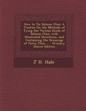 How to Tie Salmon Flies: A Treatise On the Methods of Tying the Various Kinds of Salmon Flies; with Illustrated Directions,