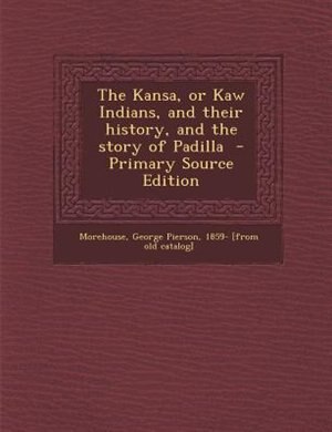 Front cover_The Kansa, or Kaw Indians, and their history, and the story of Padilla  - Primary Source Edition