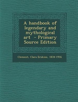 Front cover_A handbook of legendary and mythological art  - Primary Source Edition