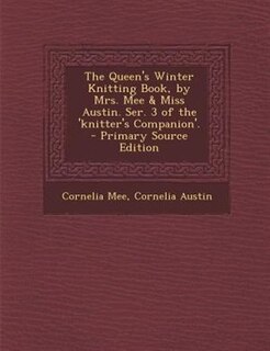 Couverture_The Queen's Winter Knitting Book, by Mrs. Mee & Miss Austin. Ser. 3 of the 'knitter's Companion'. - Primary Source Edition