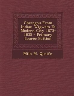 Couverture_Checagou From Indian Wigwam To Modern City 1673-1835 - Primary Source Edition