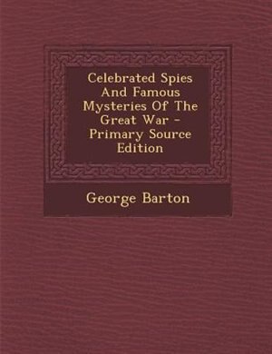 Celebrated Spies And Famous Mysteries Of The Great War - Primary Source Edition