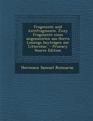Front cover_Fragmente und Antifragmente. Zwey Fragmente eines ungenannten aus Herrn Lessings beyträgen zur Litteratur. - Primary Source Edition