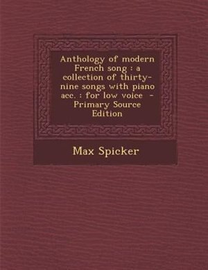 Anthology of modern French song: a collection of thirty-nine songs with piano acc. : for low voice  - Primary Source Edition