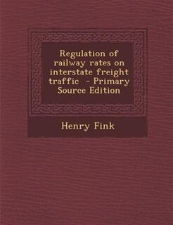 Regulation of railway rates on interstate freight traffic  - Primary Source Edition
