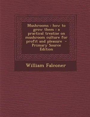 Mushrooms: how to grow them : a practical treatise on mushroom culture for profit and pleasure  - Primary Sour