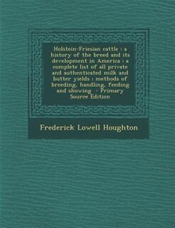 Holstein-Friesian cattle: a history of the breed and its development in America : a complete list of all private and authenti