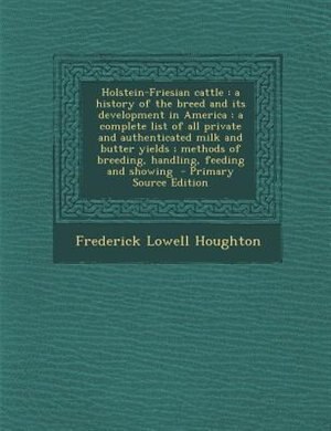 Holstein-Friesian cattle: a history of the breed and its development in America : a complete list of all private and authenti