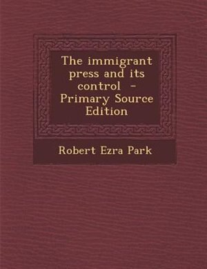 The immigrant press and its control  - Primary Source Edition
