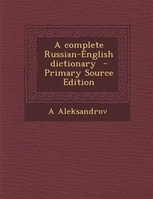 A complete Russian-English dictionary  - Primary Source Edition