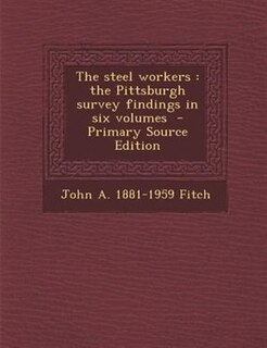 The steel workers: the Pittsburgh survey findings in six volumes  - Primary Source Edition