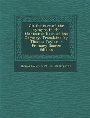 On the cave of the nymphs in the thirteenth book of the Odyssey. Translated by Thomas Taylor  - Primary Source Edition