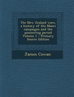 The New Zealand wars, a history of the Maori campaigns and the pioneering period Volume 1 - Primary Source Edition