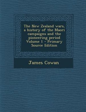 The New Zealand wars, a history of the Maori campaigns and the pioneering period Volume 1 - Primary Source Edition