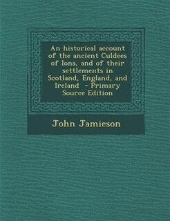 An historical account of the ancient Culdees of Iona, and of their settlements in Scotland, England, and Ireland