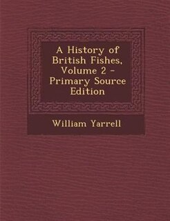 Front cover_A History of British Fishes, Volume 2 - Primary Source Edition