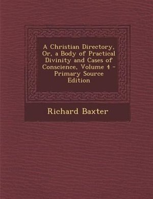 Couverture_A Christian Directory, Or, a Body of Practical Divinity and Cases of Conscience, Volume 4 - Primary Source Edition