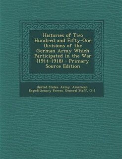 Histories of Two Hundred and Fifty-One Divisions of the German Army Which Participated in the War (1914-1918) - Primary Source Edition