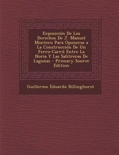 Front cover_Exposición De Los Derechos De J. Manuel Montero Para Oponerse a La Construcción De Un Ferro-Carril Entre La Noria Y Las Salitreras De Lagunas - Primary Source Edition