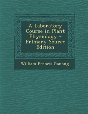 A Laboratory Course in Plant Physiology - Primary Source Edition