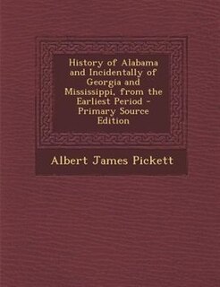 History of Alabama and Incidentally of Georgia and Mississippi, from the Earliest Period - Primary Source Edition