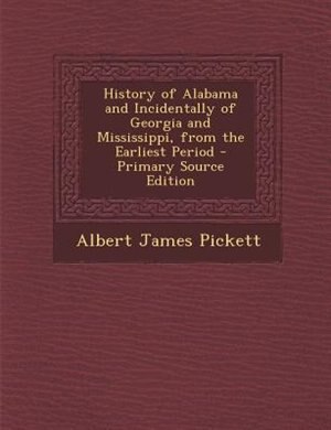 History of Alabama and Incidentally of Georgia and Mississippi, from the Earliest Period - Primary Source Edition