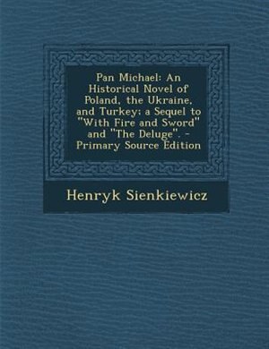 Pan Michael: An Historical Novel of Poland, the Ukraine, and Turkey; a Sequel to With Fire and Sword and The Del
