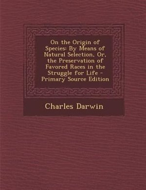 On the Origin of Species: By Means of Natural Selection, Or, the Preservation of Favored Races in the Struggle for Life
