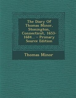 The Diary Of Thomas Minor, Stonington, Connecticut, 1653-1684...