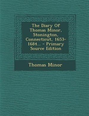 The Diary Of Thomas Minor, Stonington, Connecticut, 1653-1684...