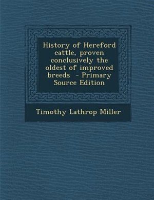 History of Hereford cattle, proven conclusively the oldest of improved breeds  - Primary Source Edition