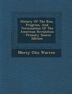History Of The Rise, Progress, And Termination Of The American Revolution - Primary Source Edition