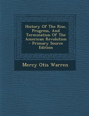 History Of The Rise, Progress, And Termination Of The American Revolution - Primary Source Edition