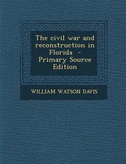 The civil war and reconstruction in Florida  - Primary Source Edition