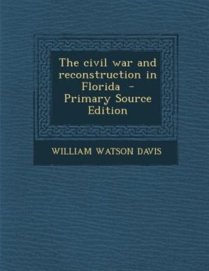 The civil war and reconstruction in Florida  - Primary Source Edition