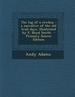 The log of a cowboy: a narrative of the old trail days. Illustrated by E. Boyd Smith  - Primary Source Edition