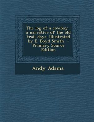 The log of a cowboy: a narrative of the old trail days. Illustrated by E. Boyd Smith  - Primary Source Edition