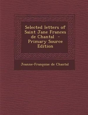 Selected letters of Saint Jane Frances de Chantal  - Primary Source Edition