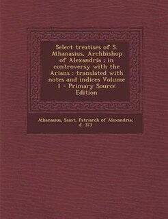 Couverture_Select treatises of S. Athanasius, Archbishop of Alexandria ; in controversy with the Arians