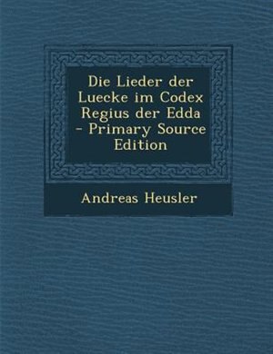 Die Lieder der Luecke im Codex Regius der Edda - Primary Source Edition