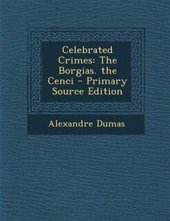 Celebrated Crimes: The Borgias. the Cenci - Primary Source Edition