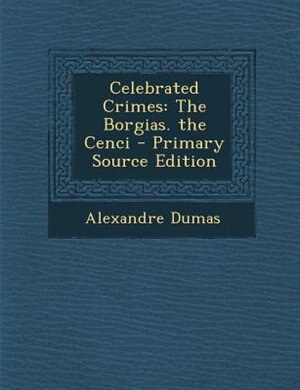 Celebrated Crimes: The Borgias. the Cenci - Primary Source Edition