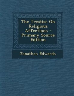 The Treatise On Religious Affections - Primary Source Edition