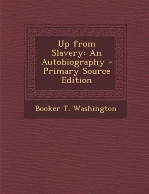 Up from Slavery: An Autobiography - Primary Source Edition