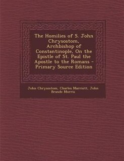 The Homilies of S. John Chrysostom, Archbishop of Constantinople, On the Epistle of St. Paul the Apostle to the Romans