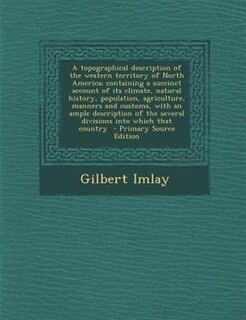 Couverture_A topographical description of the western territory of North America; containing a succinct account of its climate, natural history, population, agriculture, manners and customs, with an ample description of the several divisions into which that country