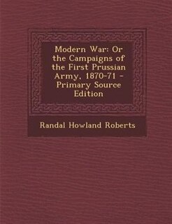 Modern War: Or the Campaigns of the First Prussian Army, 1870-71 - Primary Source Edition