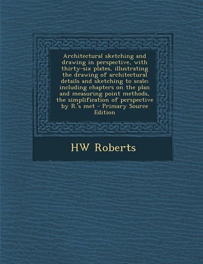 Architectural sketching and drawing in perspective, with thirty-six plates, illustrating the drawing of architectural details and sketching to scale; including chapters on the plan and measuring point methods, the simplification of perspective by R.'s met