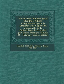 Front cover_Vie de Henri Brulard [par] Stendhal. Publiée intégralement pour la première fois d'après les manuscrits de la Bibliothèque de Grenoble par Henry Debraye Volume 01 - Primary Source Edition