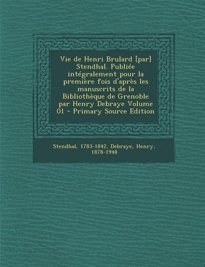 Front cover_Vie de Henri Brulard [par] Stendhal. Publiée intégralement pour la première fois d'après les manuscrits de la Bibliothèque de Grenoble par Henry Debraye Volume 01 - Primary Source Edition